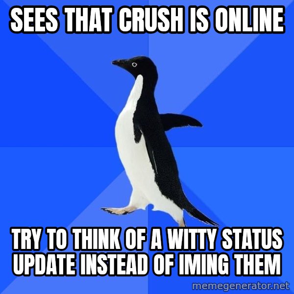 Socially Awkward Penguin meme: Sees that crush is online / Try to think of a witty STATUS update instead of IMing them
