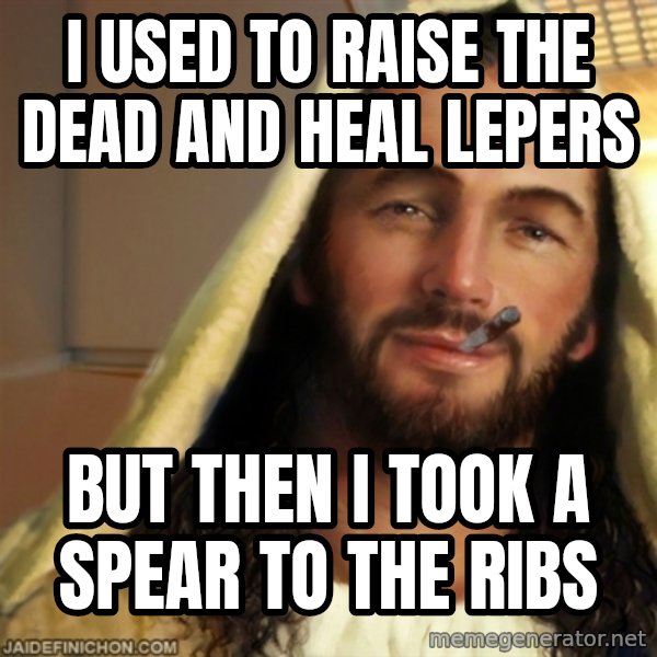 Good Guy Jesus meme: I used to raise the dead and heal lepers / but then I took a spear to the ribs