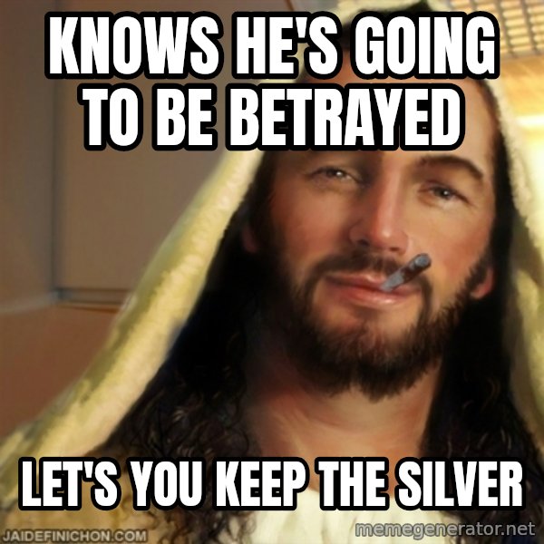 Good Guy Jesus meme: Knows he's going to be betrayed / let's you keep the silver