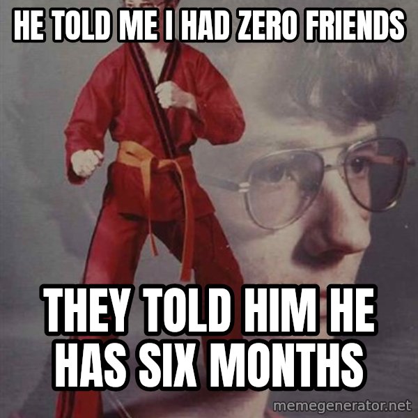 PTSD Karate Kyle meme: he told me i had zero friends / they told him he has six months