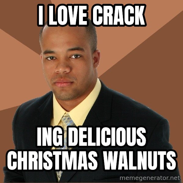 Successful Black Man meme: I love crack / ing delicious christmas walnuts