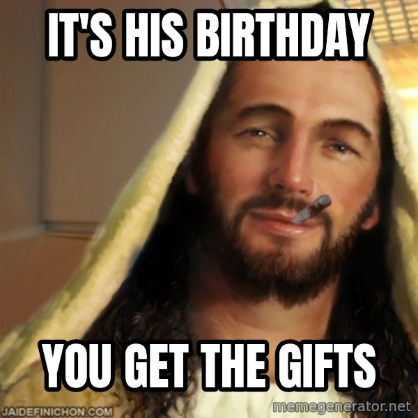 Good Guy Jesus meme: It's his birthday / you get the gifts