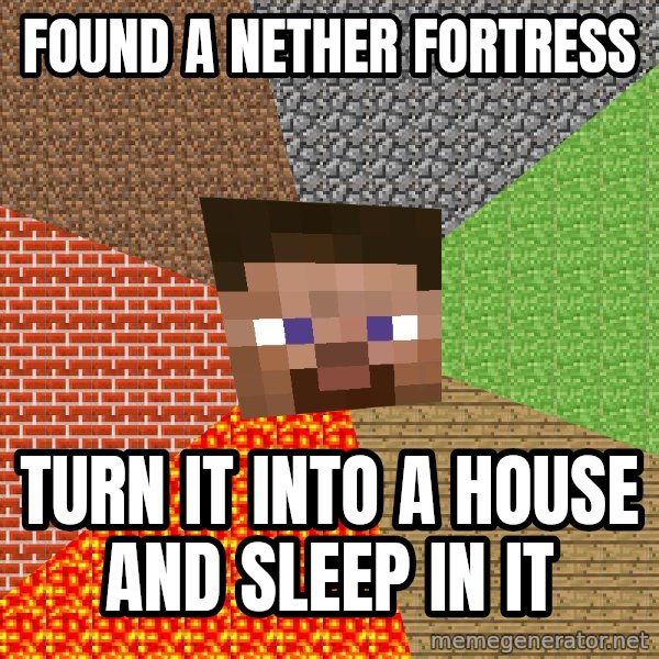 Minecraft Guy meme: found a nether fortress / turn it into a house and sleep in it