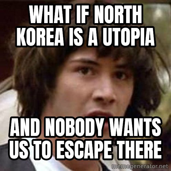 Conspiracy Keanu meme: What if north Korea is a utopia / and nobody wants us to escape there