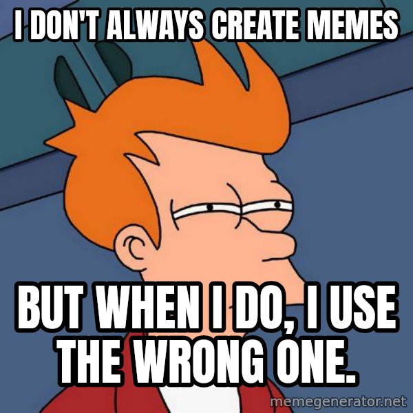 Futurama Fry meme: I Don't always create memes / but when I do, I use the wrong one.