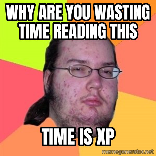 Butthurt Dweller meme: why are you wasting time reading this / time is xp
