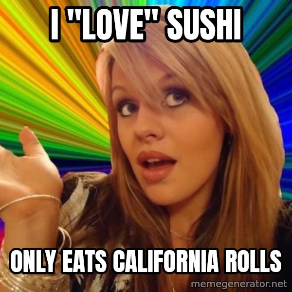 Dumb Blonde meme: i "LOVE" SUSHI / ONLY EATS CALIFORNIA ROLLS