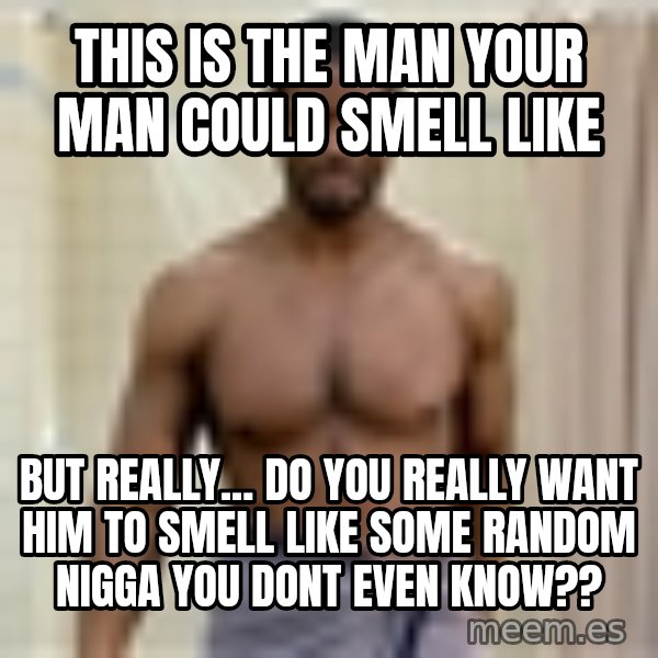 Old Spice Guy meme: this is the man your man could smell like / but really... do you really want him to smell like some random nigga you dont even know??