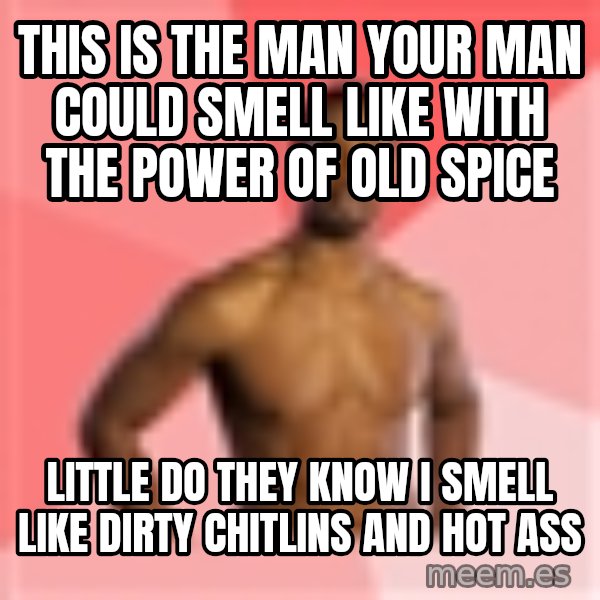 Old Spice Guy meme: This is the man your man could smell like with the power of old spice / little do they know I smell like dirty chitlins and  hot ass