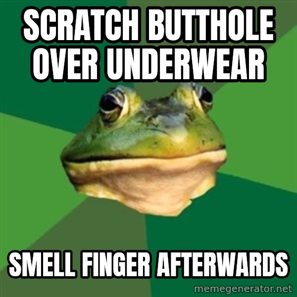 Foul Bachelor Frog meme: Scratch butthole over underwear / SmeLL finger afterwards