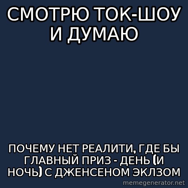 superami crazy meme: смотрю ток-шоу и думаю / почему нет реалити, где бы главный приз - день (и ночь) с дженсеном эклзом