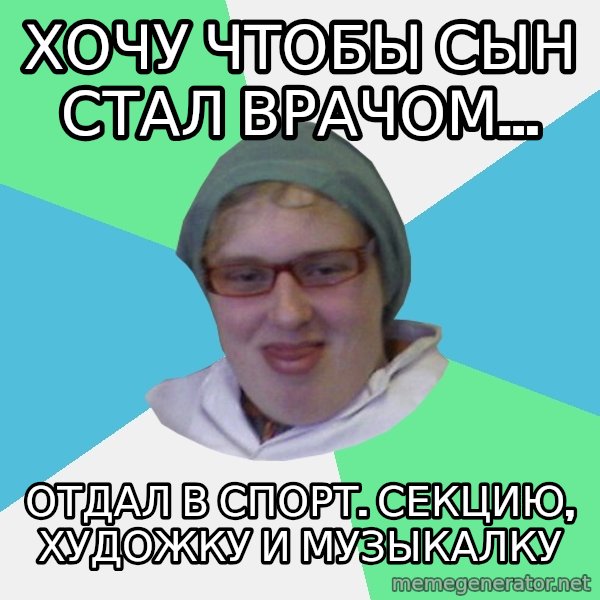 medik meme: Хочу чтобы сын стал врачом... / отдал в спорт. секцию, художку и музыкалку