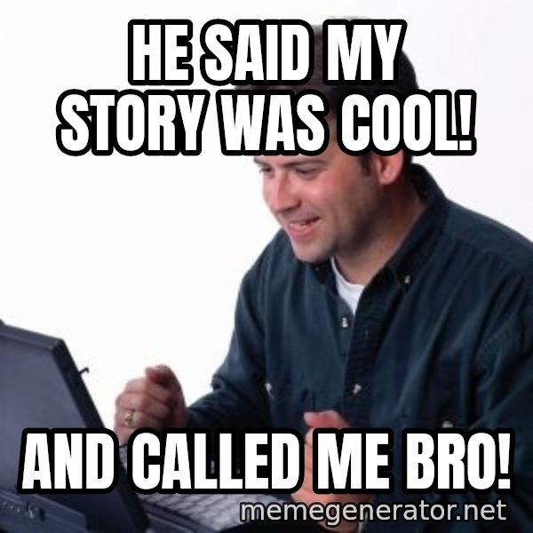 internet dad meme: He said my story was cool! / and Called me bro!