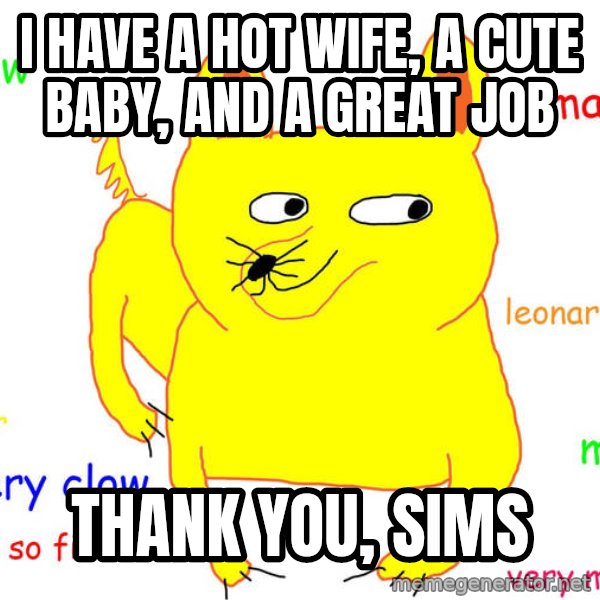 Forever Alone meme: i have a hot wife, a cute baby, and a great job / thank you, sims