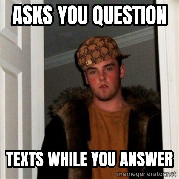 Scumbag Steve meme: Asks YOU QUESTION / TEXTS WHILE YOU ANSWER