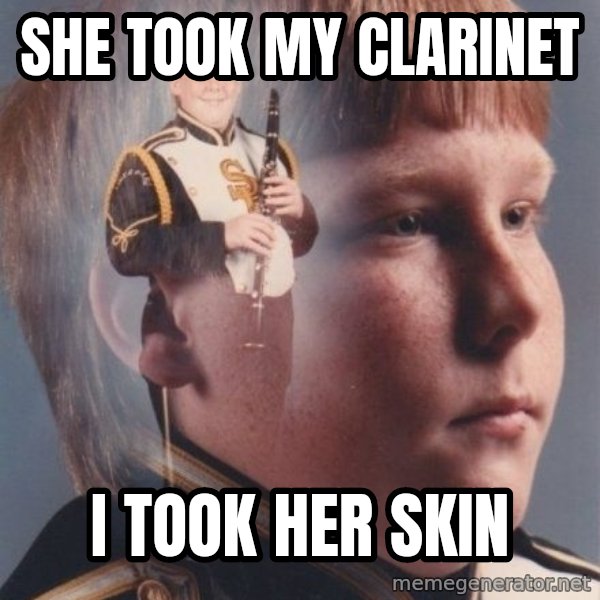 PTSD Clarinet Boy meme: She took my clarinet / i took her skin