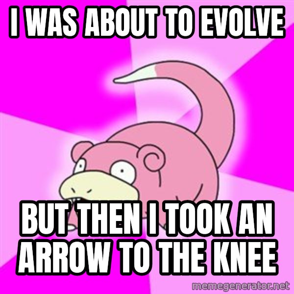 Slowpoke meme: I was about to evolve / but then i took an arrow to the knee