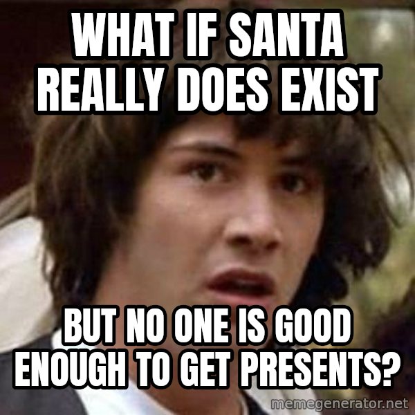 Conspiracy Keanu meme: What if Santa really does exist / but no one is good enough to get presents?