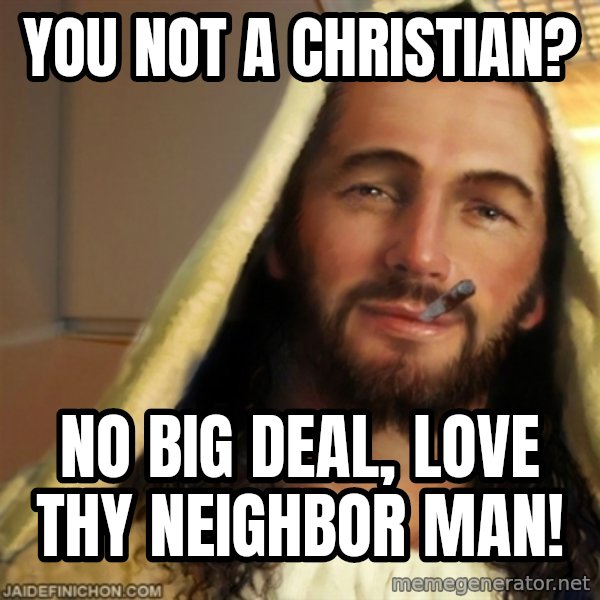 Good Guy Jesus meme: You not a christian? / NO big deal, love thy neighbor man!