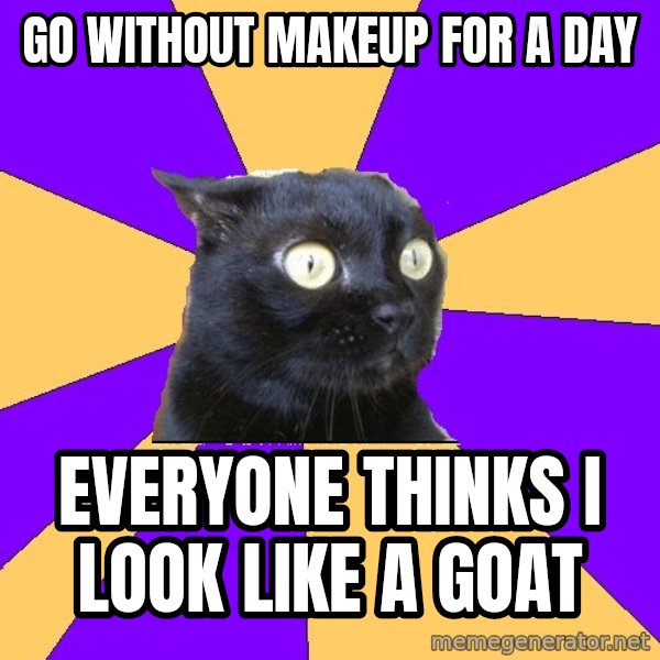 Anxiety Cat meme: GO WITHOUT MAKEUP FOR A DAY / EVERYONE THINKS I LOOK LIKE A GOAT
