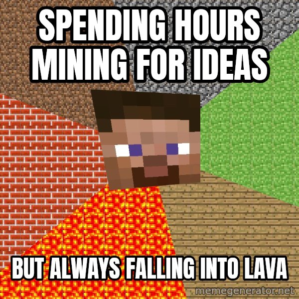 Minecraft Guy meme: Spending hours Mining for Ideas / But always falling into Lava