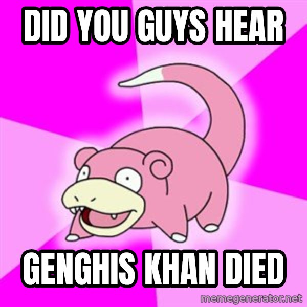 Slowpoke meme: Did you guys hear / genghis khan died