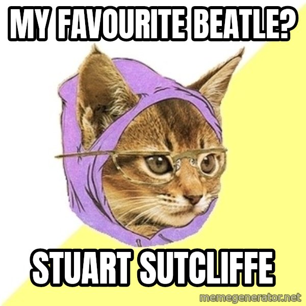 Hipster Kitty meme: my favourite beatle? / stuart sutcliffe