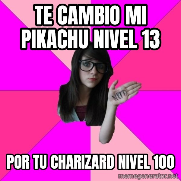Idiot Nerd Girl meme: Te cambio mi pikachu nivel 13 / Por tu charizard nivel 100