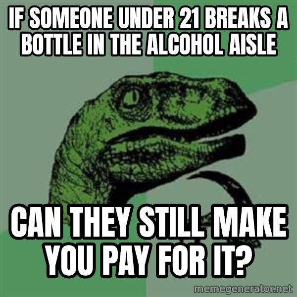 Philosoraptor meme: If someone under 21 breaks a bottle in the alcohol aisle / can they still make you pay for it?