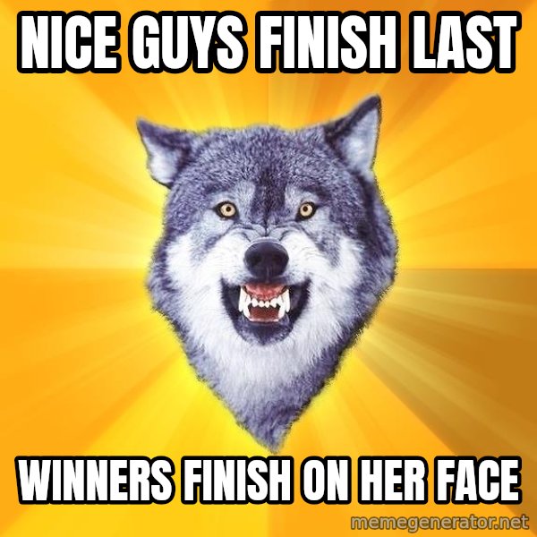 Courage Wolf meme: Nice guys finish last / winners finish on her face