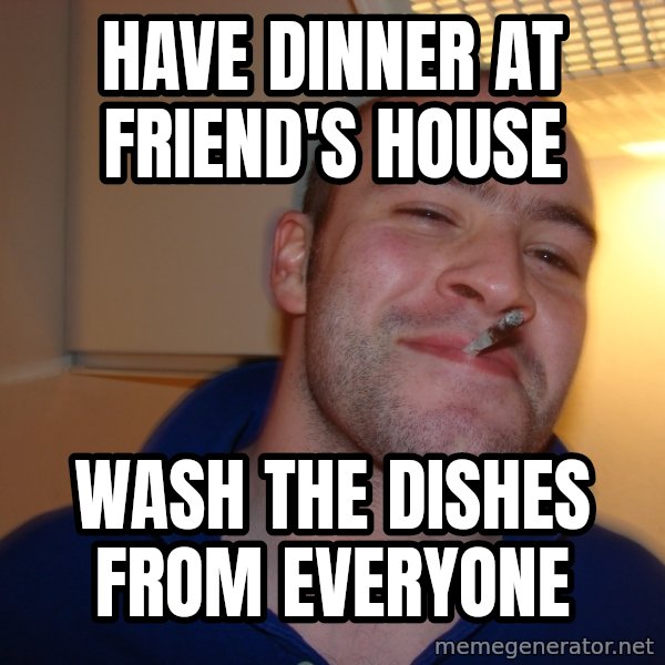 Good Guy Greg meme: Have  dinner at friend's house / wash the dishes from everyone
