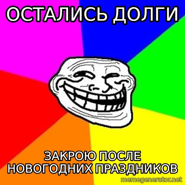 Trollface meme: ОСТАЛИСЬ ДОЛГИ / ЗАКРОЮ  ПОСЛЕ НОВОГОДНИХ ПРАЗДНИКОВ