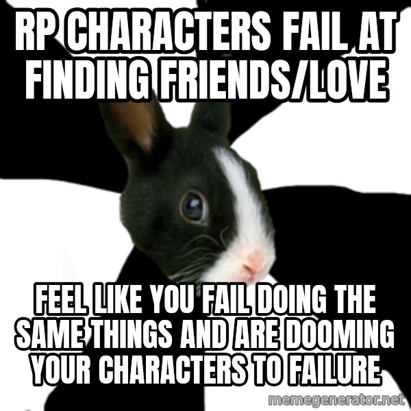 Roleplaying Rabbit meme: RP characters fail at finding friends/love / Feel like you fail doing the same things and are dooming your characters to failure