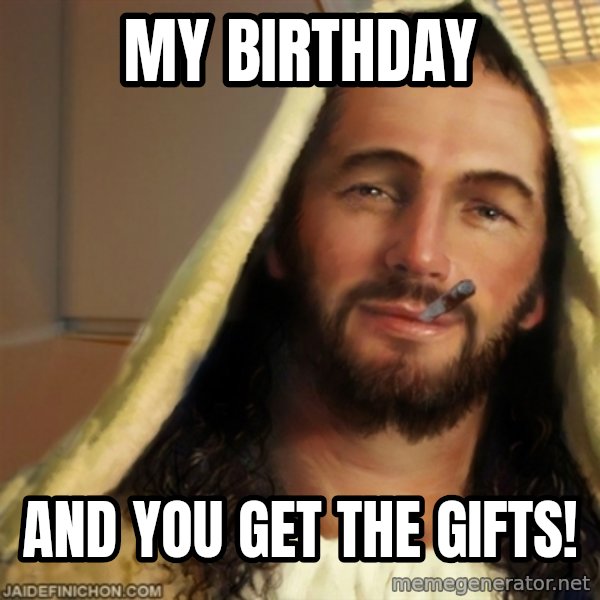 Good Guy Jesus meme: My birthday / and you get the gifts!
