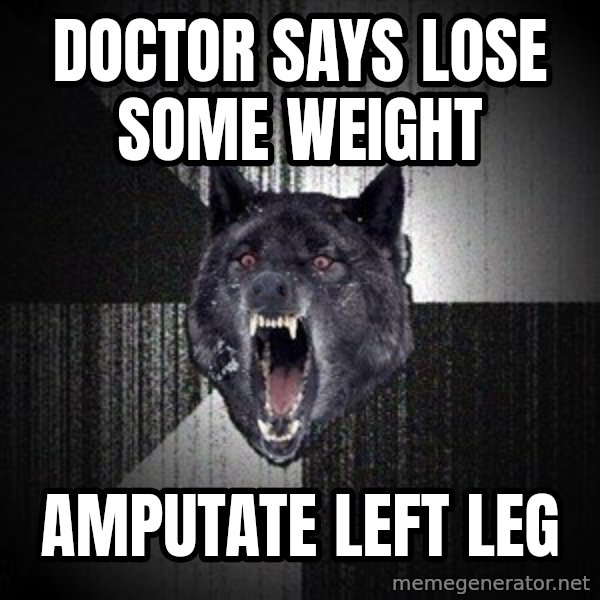 Insanity Wolf meme: doctor says lose some weight / amputate left leg