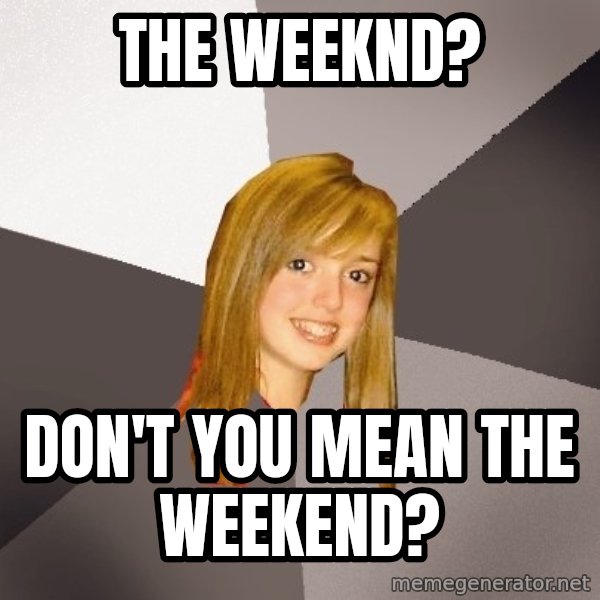 Musically Oblivious 8th Grader meme: The WEEKND? / DON'T YOU MEAN THE WEEKEND?