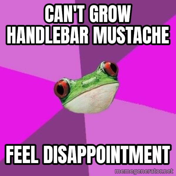 Foul Bachelorette Frog meme: can't grow handlebar mustache / feel disappointment