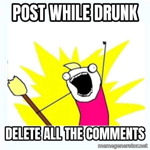 All the things meme: Post while drunk / Delete all the comments
