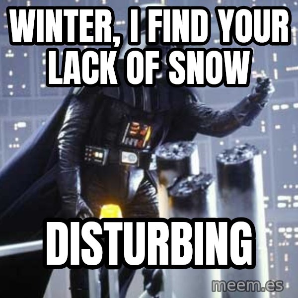 Darth Vader Shaking Fist meme: Winter, I find your lack of snow / Disturbing
