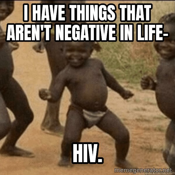 Third World Success meme: I have things that aren't Negative in life- / HIV.