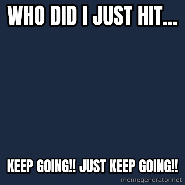 Spongebob meme: who did I just hit... / keep going!! JUST KEEP GOING!!