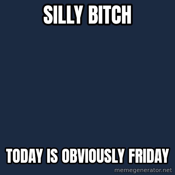 Spongebob meme: silly bitch / today is obviously friday