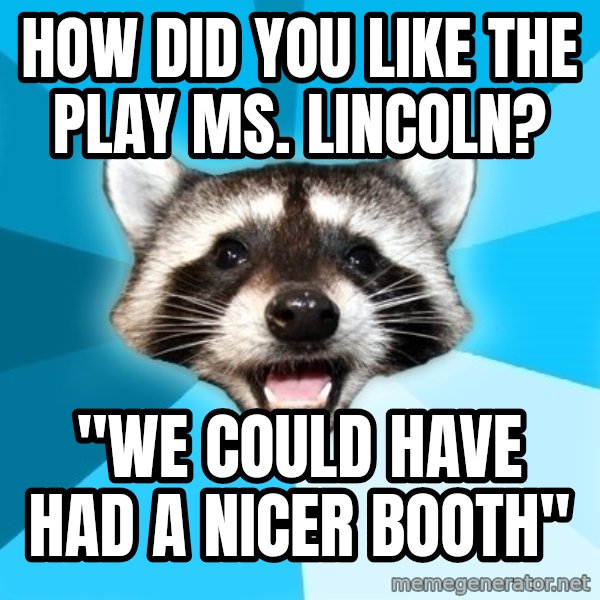 Lame Pun Coon meme: How did you like the play Ms. Lincoln? / "We could have had a nicer booth"