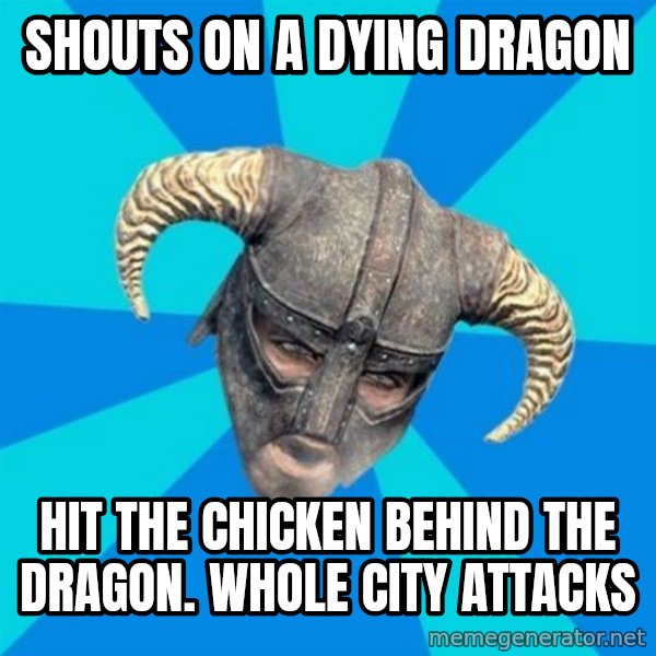 skyrim stan meme: Shouts on a dying dragon / hit the chicken behind the dragon.  Whole city attacks