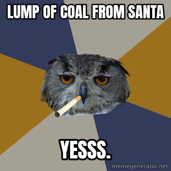 Art Student Owl meme: lump of coal       from santa / YESSS.