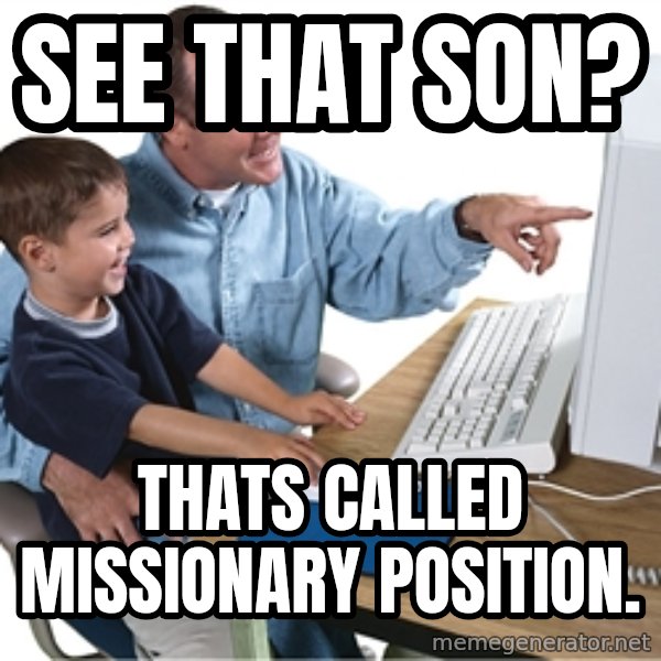 Computer dad meme: see that son? / thats called missionary position.