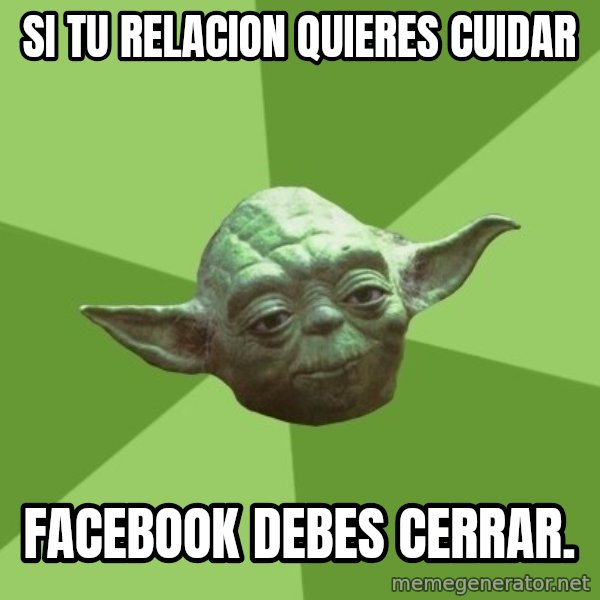 Advice Yoda Gives meme: Si tu relacion quieres cuidar / Facebook debes cerrar.