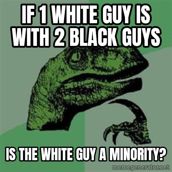 Philosoraptor meme: if 1 white guy is with 2 black guys / is the white guy a minority?
