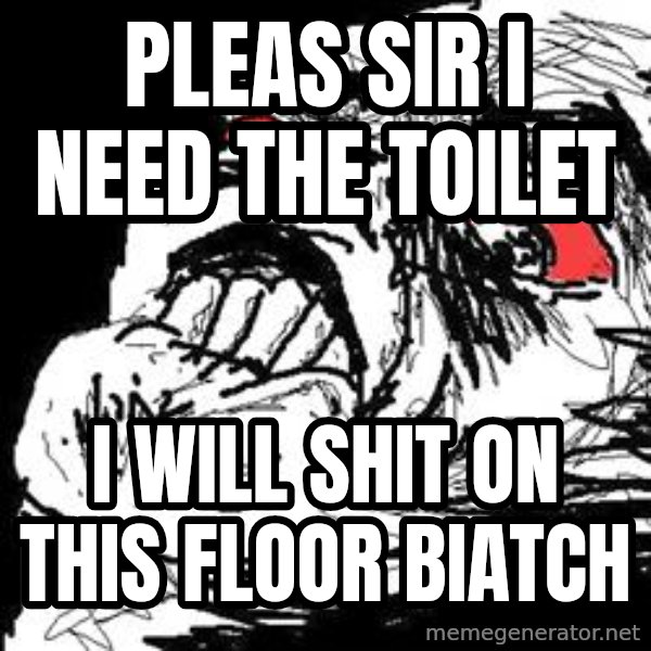 Ffffuuuu meme: PLEAS SIR I NEED THE TOILET / I WILL SHIT ON THIS FLOOR BIATCH