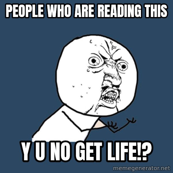 Y U No meme: PEOPLE WHO ARE READING THIS / Y U NO GET LIFE!?